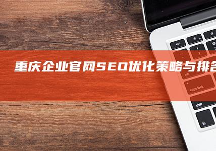 重庆企业官网SEO优化策略与排名提升全解析