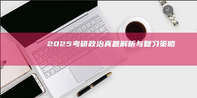 2025考研政治真题解析与复习策略